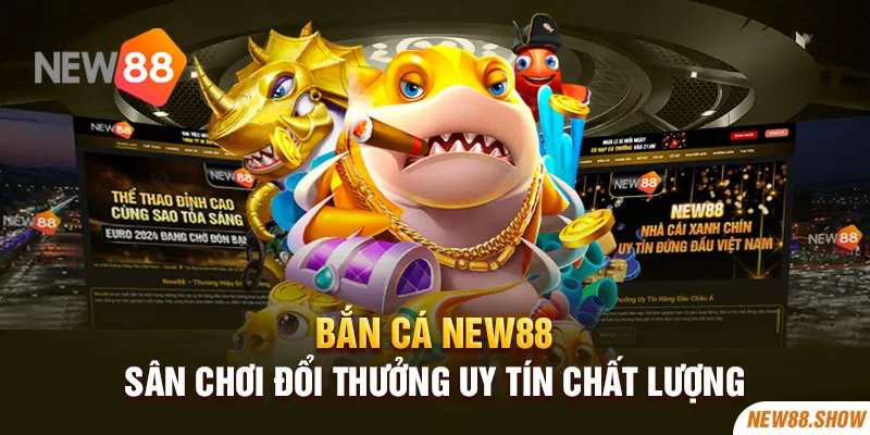 Bắn cá New88 – Sân chơi đổi thưởng uy tín chất lượng