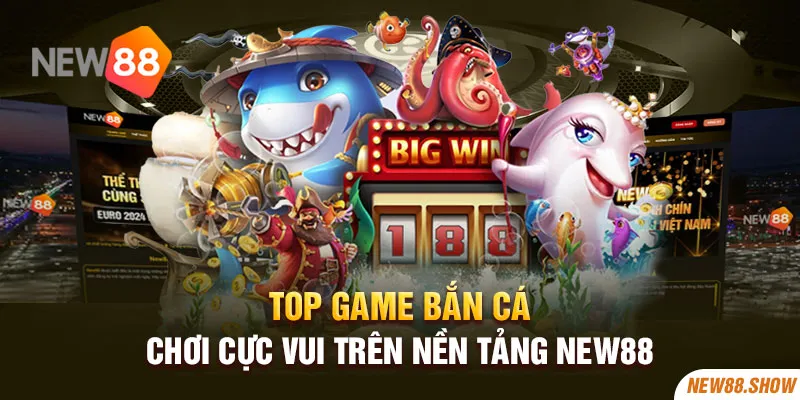 Top game bắn cá chơi cực vui trên nền tảng New88