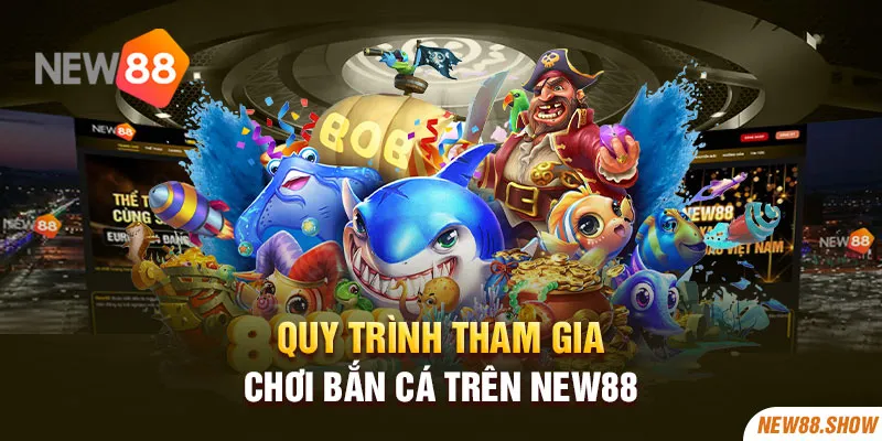 Quy trình tham gia chơi bắn cá trên New88