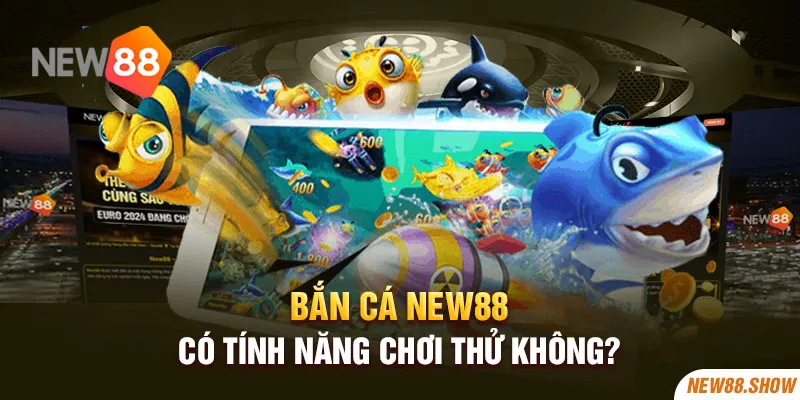 Bắn cá New88 có tính năng chơi thử không