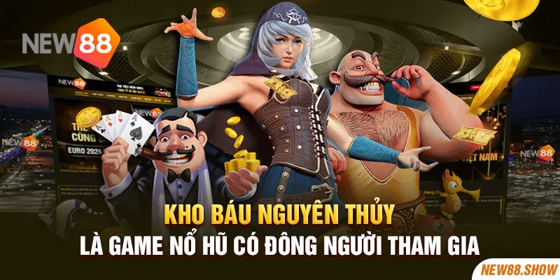 Kho báu nguyên thủy là game nổ hũ có đông người tham gia