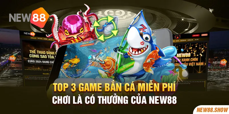 Top 3 game bắn cá miễn phí chơi là có thưởng của New88