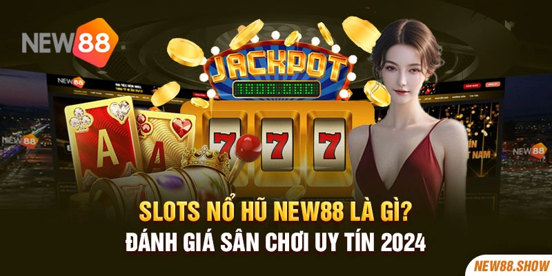 Slots Nổ Hũ New88 Là Gì? Đánh Giá Sân Chơi Uy Tín 2024