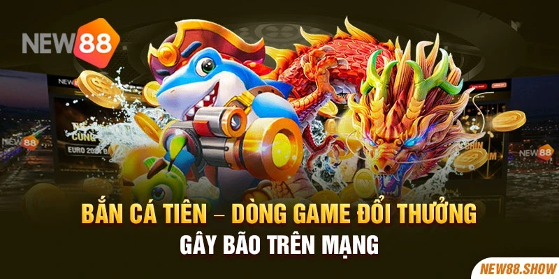 Bắn cá tiên – Dòng game đổi thưởng gây bão trên mạng