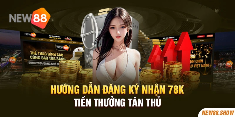 Hướng dẫn đăng ký nhận 78K tiền thưởng tân thủ