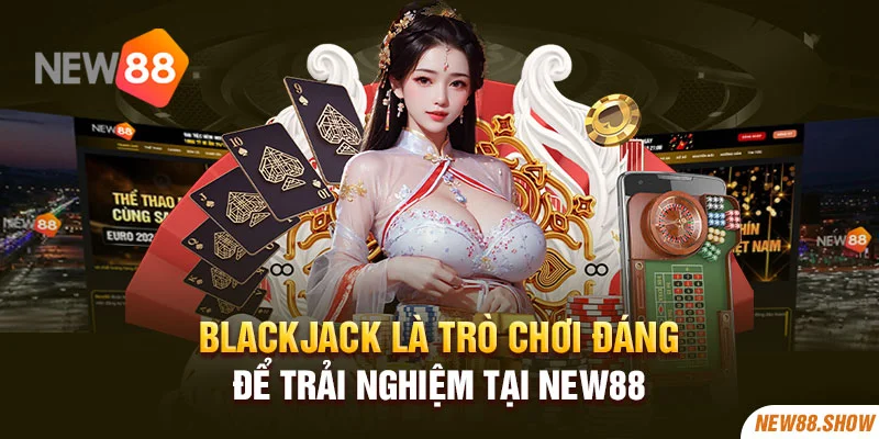 Blackjack là trò chơi đáng để trải nghiệm tại New88