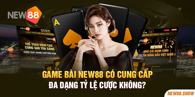 Game bài New88 có cung cấp đa dạng tỷ lệ cược không?