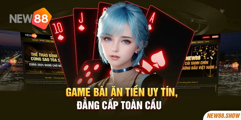 Game bài ăn tiền uy tín, đẳng cấp toàn cầu