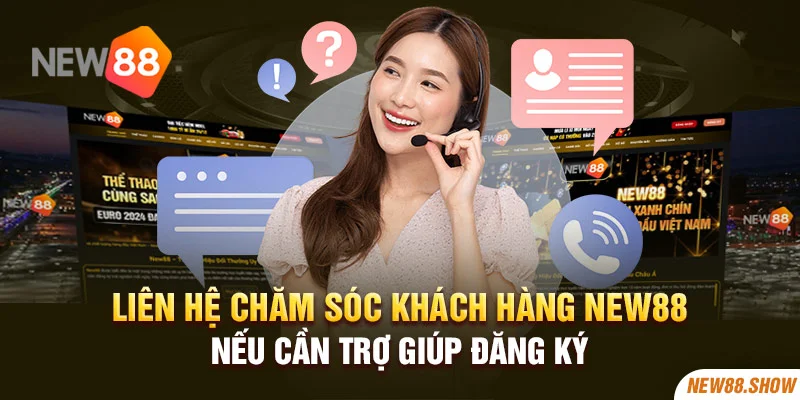 Liên hệ chăm sóc khách hàng New88 nếu cần trợ giúp đăng ký