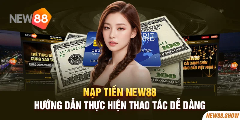 Nạp Tiền New88 - Hướng Dẫn Thực Hiện Thao Tác Dễ Dàng