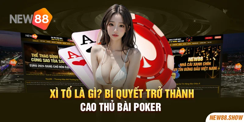 Xì Tố Là Gì? Bí Quyết Trở Thành Cao Thủ Bài Poker