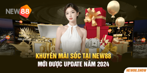 Khuyến Mãi Sốc Tại New88 Mới Được Update Năm 2024