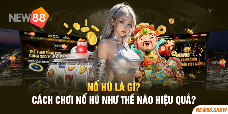 Nổ Hũ Là Gì? Cách Chơi Nổ Hũ Như Thế Nào Hiệu Quả?