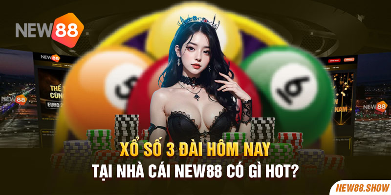 Xổ Số 3 Đài Hôm Nay Tại Nhà Cái New88 Có Gì Hot?